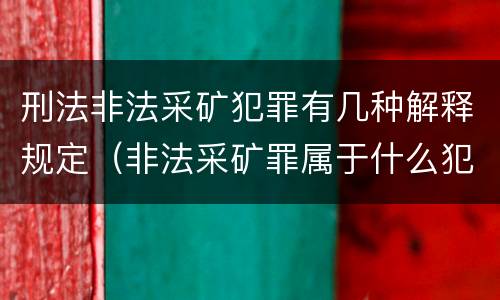 刑法非法采矿犯罪有几种解释规定（非法采矿罪属于什么犯罪类型）