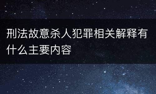 刑法故意杀人犯罪相关解释有什么主要内容