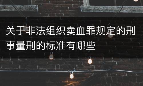 关于非法组织卖血罪规定的刑事量刑的标准有哪些