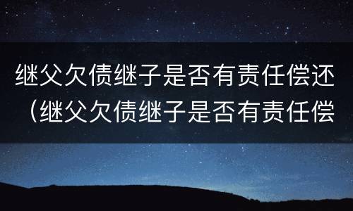 继父欠债继子是否有责任偿还（继父欠债继子是否有责任偿还）
