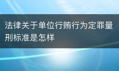 法律关于单位行贿行为定罪量刑标准是怎样