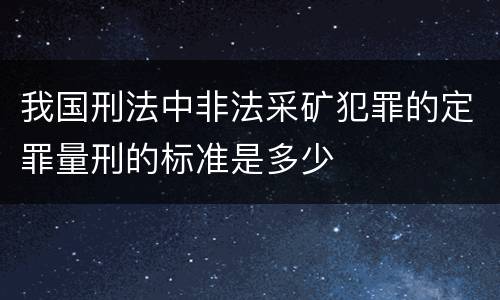 我国刑法中非法采矿犯罪的定罪量刑的标准是多少