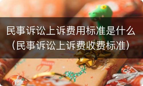 民事诉讼上诉费用标准是什么（民事诉讼上诉费收费标准）