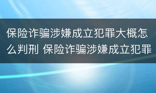 保险诈骗涉嫌成立犯罪大概怎么判刑 保险诈骗涉嫌成立犯罪大概怎么判刑多久