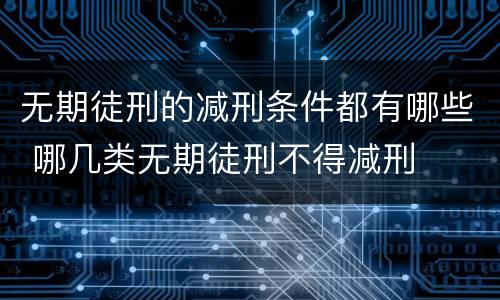 无期徒刑的减刑条件都有哪些 哪几类无期徒刑不得减刑
