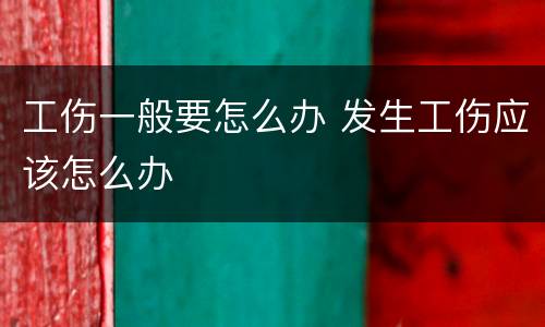 工伤一般要怎么办 发生工伤应该怎么办