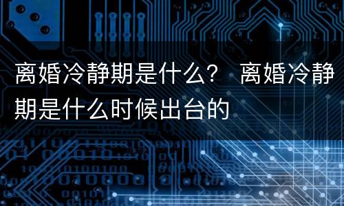 离婚冷静期是什么？ 离婚冷静期是什么时候出台的