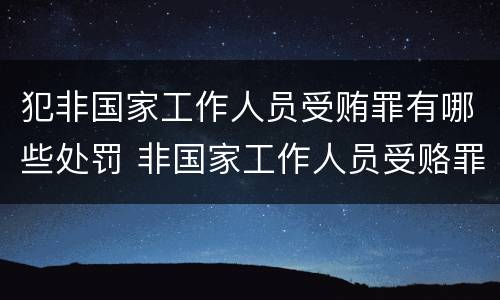 犯非国家工作人员受贿罪有哪些处罚 非国家工作人员受赂罪立案的标准