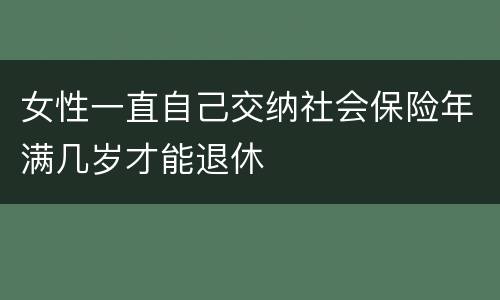 女性一直自己交纳社会保险年满几岁才能退休
