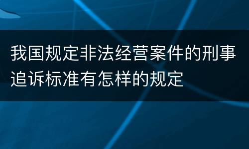 我国规定非法经营案件的刑事追诉标准有怎样的规定