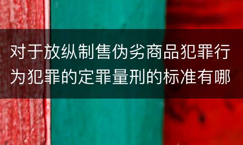 对于放纵制售伪劣商品犯罪行为犯罪的定罪量刑的标准有哪些