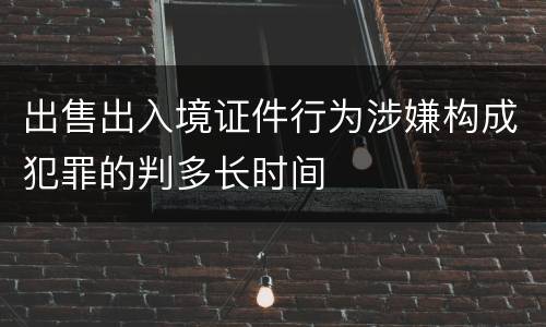 出售出入境证件行为涉嫌构成犯罪的判多长时间