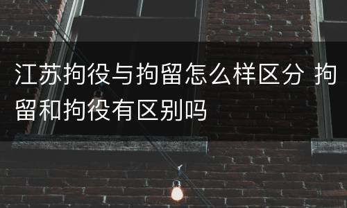 江苏拘役与拘留怎么样区分 拘留和拘役有区别吗
