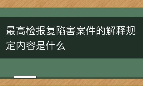 最高检报复陷害案件的解释规定内容是什么