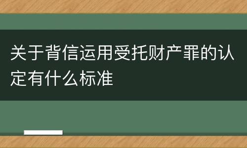 关于背信运用受托财产罪的认定有什么标准