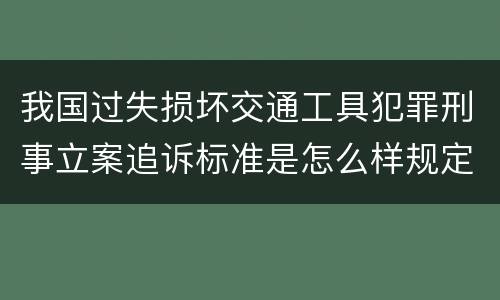 我国过失损坏交通工具犯罪刑事立案追诉标准是怎么样规定