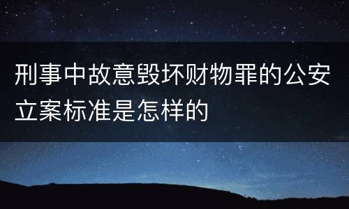 刑事中故意毁坏财物罪的公安立案标准是怎样的