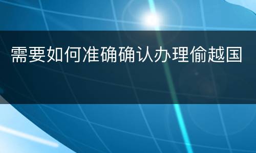 需要如何准确确认办理偷越国