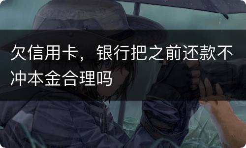 欠信用卡，银行把之前还款不冲本金合理吗