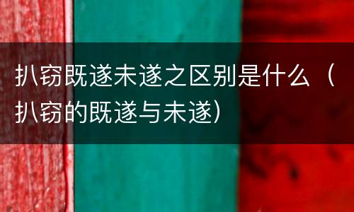 扒窃既遂未遂之区别是什么（扒窃的既遂与未遂）