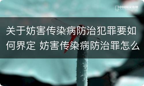 关于妨害传染病防治犯罪要如何界定 妨害传染病防治罪怎么判