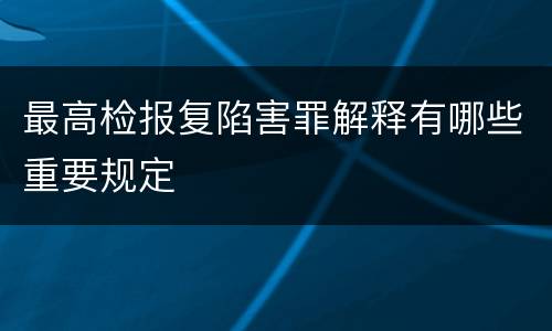最高检报复陷害罪解释有哪些重要规定