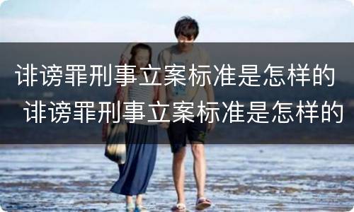 诽谤罪刑事立案标准是怎样的 诽谤罪刑事立案标准是怎样的案件