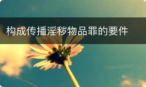构成传播淫秽物品罪的要件