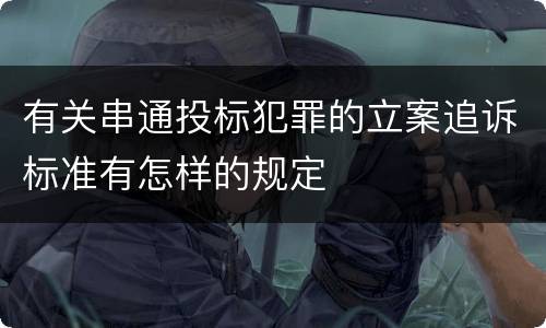 有关串通投标犯罪的立案追诉标准有怎样的规定