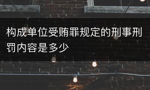 构成单位受贿罪规定的刑事刑罚内容是多少
