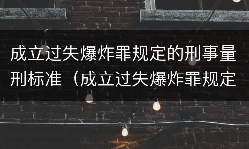 成立过失爆炸罪规定的刑事量刑标准（成立过失爆炸罪规定的刑事量刑标准是什么）
