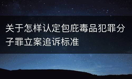 关于怎样认定包庇毒品犯罪分子罪立案追诉标准