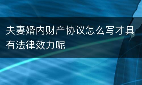 夫妻婚内财产协议怎么写才具有法律效力呢