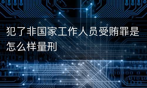 犯了非国家工作人员受贿罪是怎么样量刑