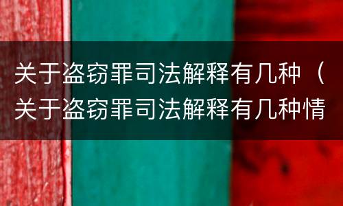 关于盗窃罪司法解释有几种（关于盗窃罪司法解释有几种情形）