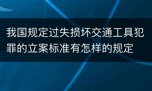 我国规定过失损坏交通工具犯罪的立案标准有怎样的规定