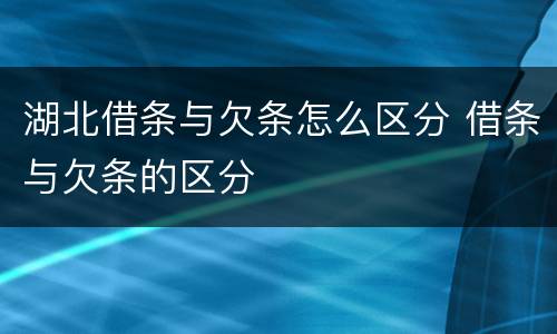 湖北借条与欠条怎么区分 借条与欠条的区分