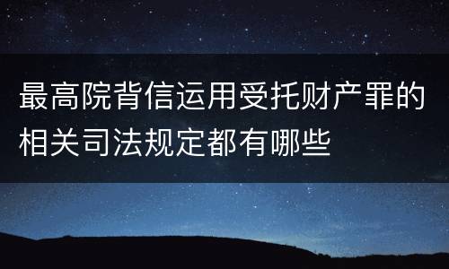 最高院背信运用受托财产罪的相关司法规定都有哪些