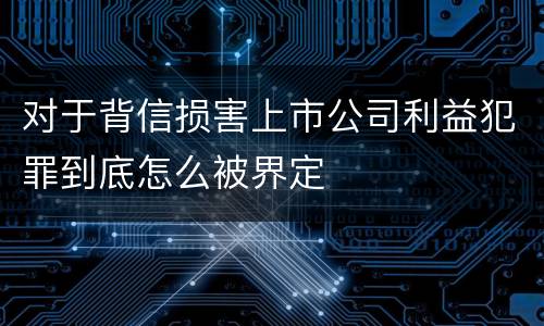 对于背信损害上市公司利益犯罪到底怎么被界定