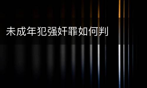 未成年犯强奸罪如何判