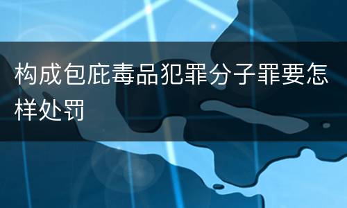 构成包庇毒品犯罪分子罪要怎样处罚