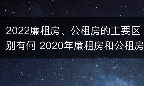 2022廉租房、公租房的主要区别有何 2020年廉租房和公租房的区别