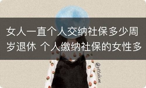女人一直个人交纳社保多少周岁退休 个人缴纳社保的女性多少岁才能退休