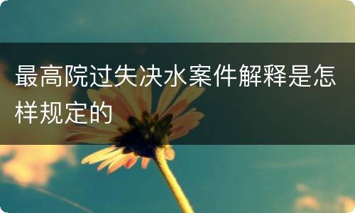 最高院过失决水案件解释是怎样规定的