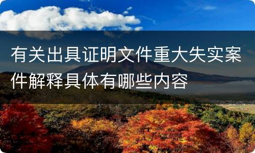 有关出具证明文件重大失实案件解释具体有哪些内容