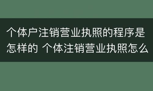 个体户注销营业执照的程序是怎样的 个体注销营业执照怎么操作