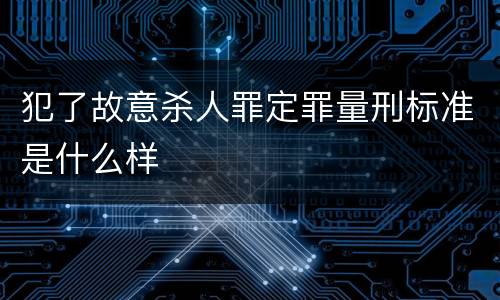 犯了故意杀人罪定罪量刑标准是什么样
