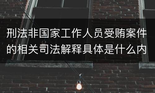 刑法非国家工作人员受贿案件的相关司法解释具体是什么内容