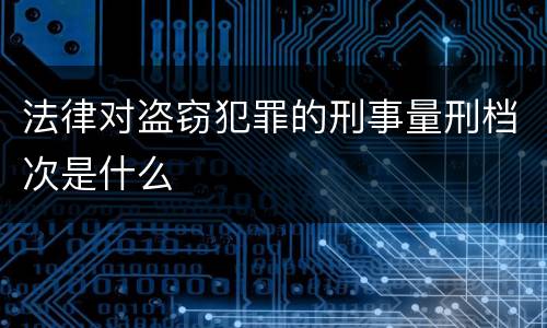 法律对盗窃犯罪的刑事量刑档次是什么