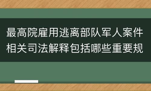 最高院雇用逃离部队军人案件相关司法解释包括哪些重要规定
